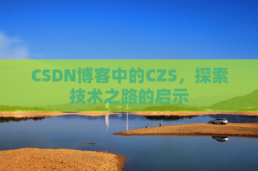 CSDN博客中的CZS，探索技术之路的启示